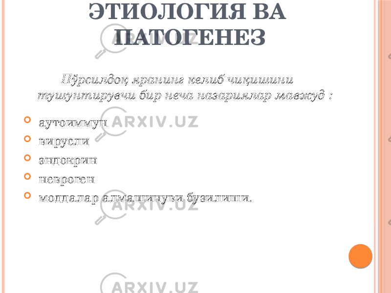 ЭТИОЛОГИЯ ВА ПАТОГЕНЕЗ Пўрсилдоқ яранинг келиб чиқишини тушунтирувчи бир неча назариялар мавжуд :  аутоиммун  вирусли  эндокрин  невроген  моддалар алмашинуви бузилиши. 