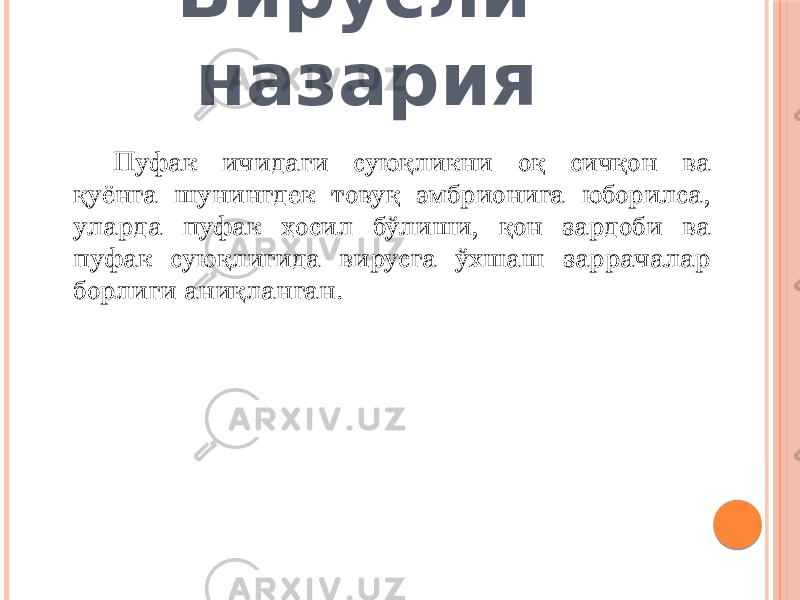 Вирусли назария Пуфак ичидаги суюқликни оқ сичқон ва қуёнга шунингдек товуқ эмбрионига юборилса, уларда пуфак ҳосил бўлиши, қон зардоби ва пуфак суюқлигида вирусга ўхшаш заррачалар борлиги аниқланган. 