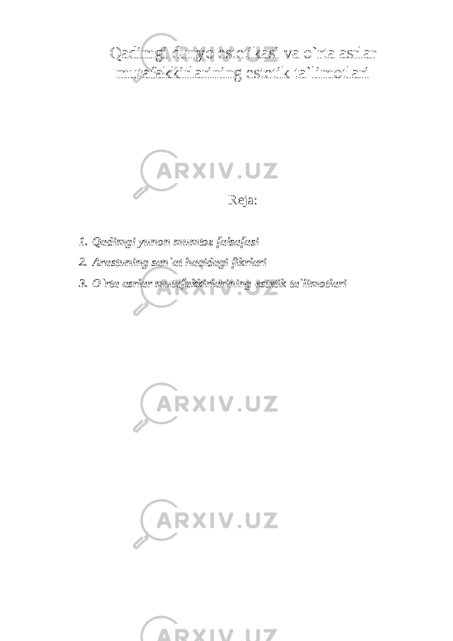 Qadimgi dunyo estetikasi va o`rta asrlar mutafakkirlarining estetik ta`limotlari Reja: 1. Qadimgi yunon mumtoz falsafasi 2. Arastuning san`at haqidagi fikrlari 3. O`rta asrlar mutafakkirlarining estetik ta`limotlari 