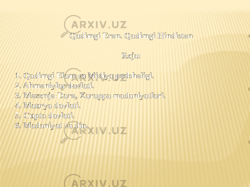 Qadimgi Eron. Qadimgi Hindiston Reja: 1. Qadimgi Elam va Midiya podsholigi. 2. Ahmoniylar davlati. 3. Moxenjo-Daro, Xarappa madaniyatlari. 4. Maurya davlati. 5. Gupta davlati. 6. Madaniyat va din. 