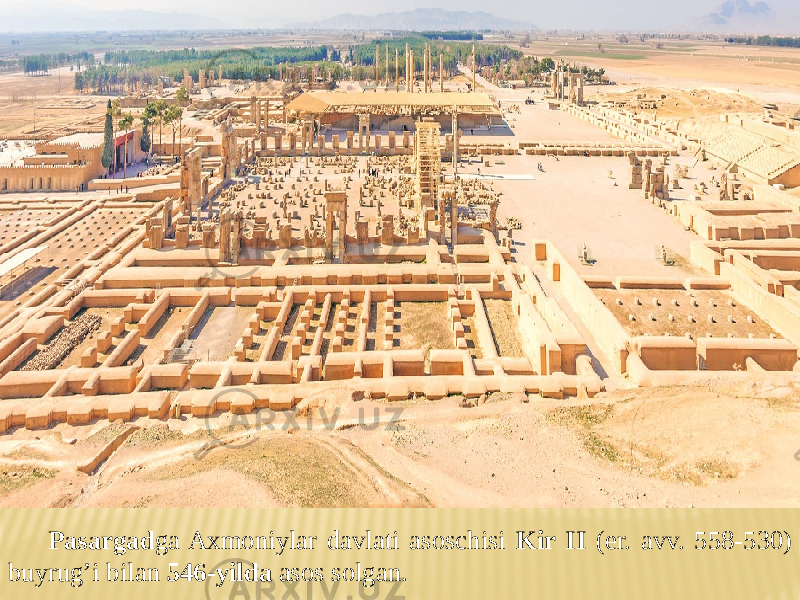 Pasargad ga Axmoniylar davlati asoschisi Kir II (er. avv. 558-530) buyrug’i bilan 546-yilda asos solgan. 