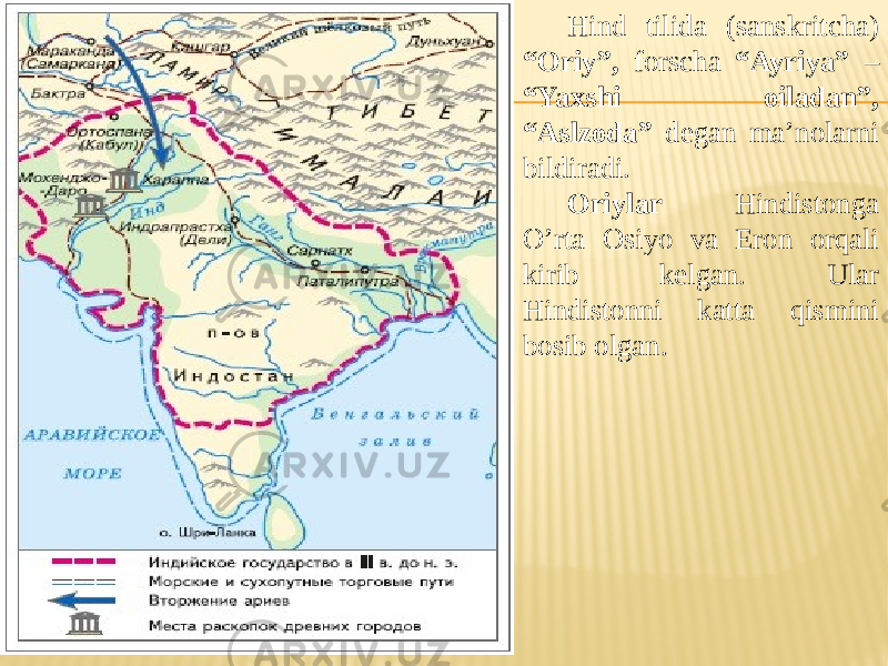 Hind tilida (sanskritcha) “Oriy”, forscha “Ayriya” – “Yaxshi oiladan”, “Aslzoda” degan ma’nolarni bildiradi. Oriylar Hindistonga O’rta Osiyo va Eron orqali kirib kelgan. Ular Hindistonni katta qismini bosib olgan. 