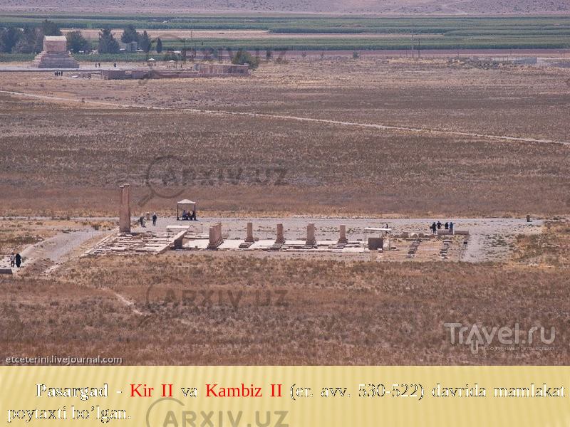 Pasargad - Kir II va Kambiz II (er. avv. 530-522) davrida mamlakat poytaxti bo’lgan. 