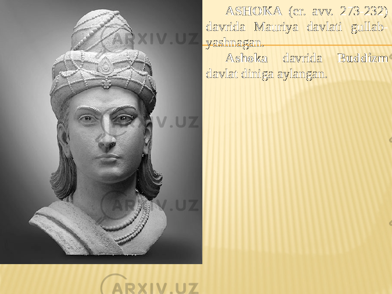 ASHOKA (er. avv. 273-232) davrida Mauriya davlati gullab- yashnagan. Ashoka davrida Buddizm davlat diniga aylangan. 
