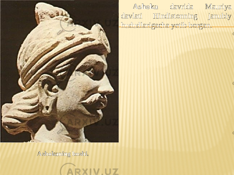 Ashoka davrida Mauriya davlati Hindistonning janubiy hududlarigacha yetib borgan. Ashokaning boshi. 