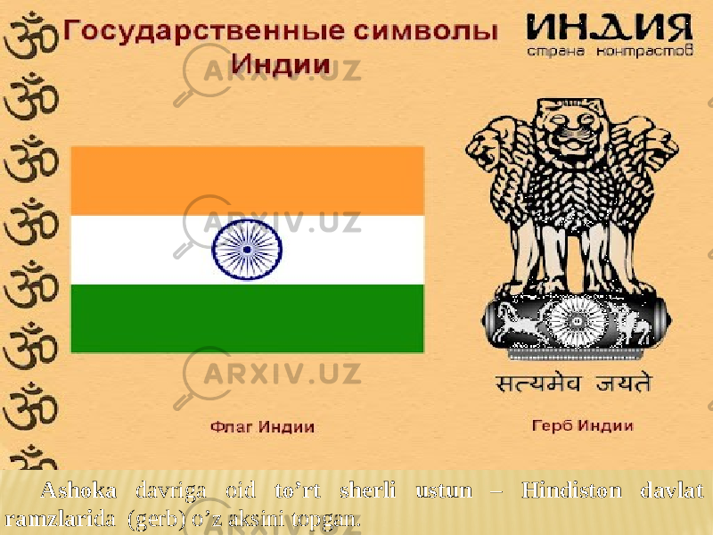 Ashoka davriga oid to’rt sherli ustun – Hindiston davlat ramzlari da (gerb) o’z aksini topgan. 