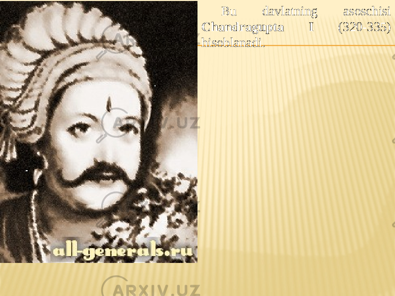 Bu davlatning asoschisi Chandragupta I (320-335) hisoblanadi. 