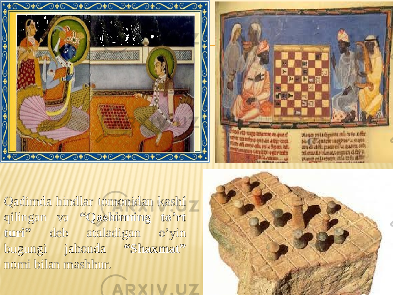 Qadimda hindlar tomonidan kashf qilingan va “Qoshinning to’rt turi” deb ataladigan o’yin bugungi jahonda “Shaxmat” nomi bilan mashhur. 