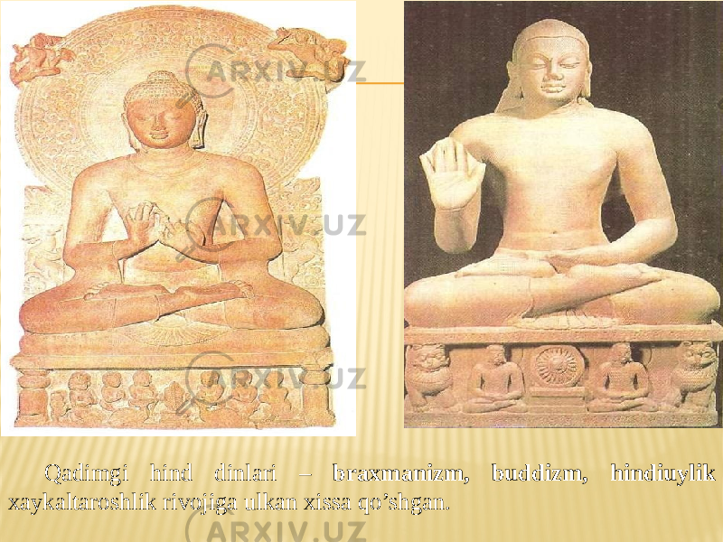 Qadimgi hind dinlari – braxmanizm, buddizm, hindiuylik xaykaltaroshlik rivojiga ulkan xissa qo’shgan. 