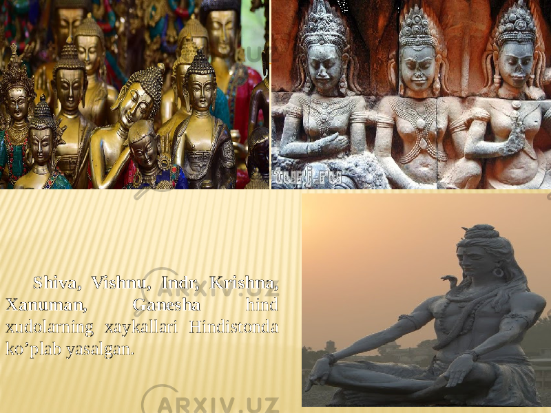 Shiva, Vishnu, Indr, Krishna, Xanuman, Ganesha hind xudolarning xaykallari Hindistonda ko’plab yasalgan. 