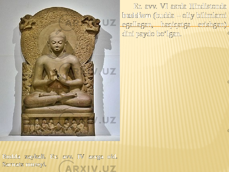 Budda xaykali. Er. avv. IV asrga oid. Sarnatx muzeyi. Er. avv. VI asrda Hindistonda buddizm (budda – oliy bilimlarni egallagan, haqiqatga erishgan) dini paydo bo’lgan. 