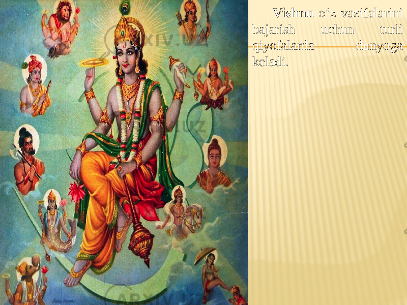 Vishnu o‘z vazifalarini bajarish uchun turli qiyofalarda dunyoga keladi. 