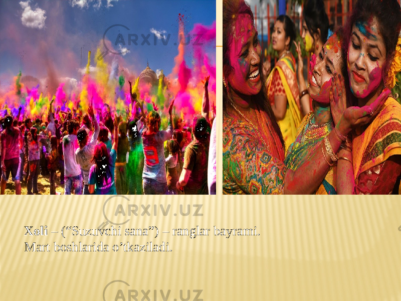 Xoli – (“Suzuvchi sana”) – ranglar bayrami. Mart boshlarida o’tkaziladi. 