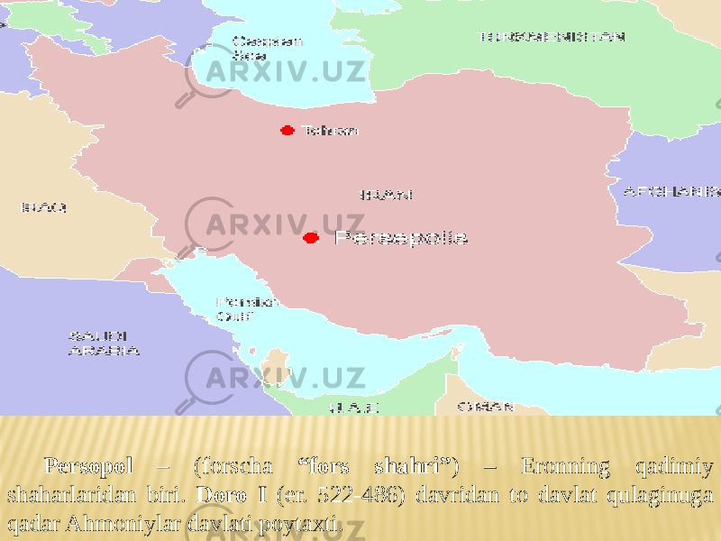 Persopol – (forscha “fors shahri” ) – Eronning qadimiy shaharlaridan biri. Doro I (er. 522-486) davridan to davlat qulaginuga qadar Ahmoniylar davlati poytaxti. 
