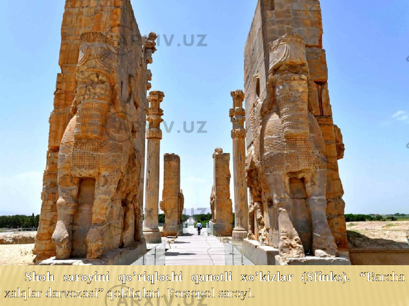 Shoh saroyini qo’riqlochi qanotli xo’kizlar (Sfinks). “ Barcha xalqlar darvozasi” qoldiqlari. Persopol saroyi. 