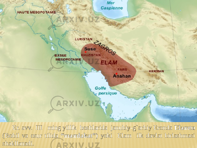Er. avv. III ming yillik boshlarida janubiy-g`arbiy Eronda Elamtu (Bobil va osur tilida “mamlakat”) yoki Elam ilk davlat birlashmasi shakllanadi. 