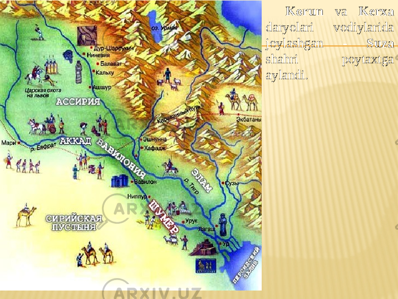 Korun va Kerxa daryolari vodiylarida joylashgan - Suza shahri poytaxtga aylandi. 