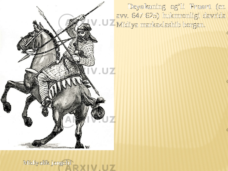 Deyoka ning og’li Fraort (er. avv. 647-625) hukmronligi davrida Midiya markazlashib borgan. Midiyalik jangchi 