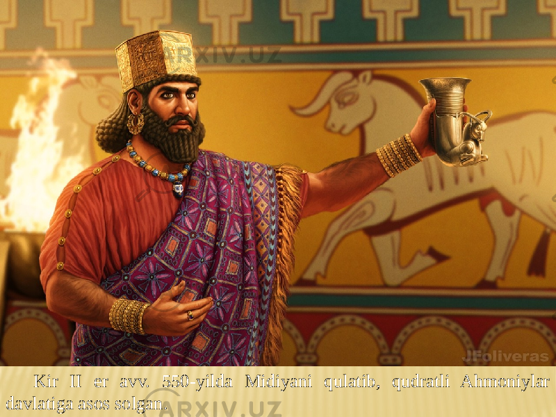 Kir II er avv. 550-yilda Midiyani qulatib, qudratli Ahmoniylar davlatiga asos solgan. 