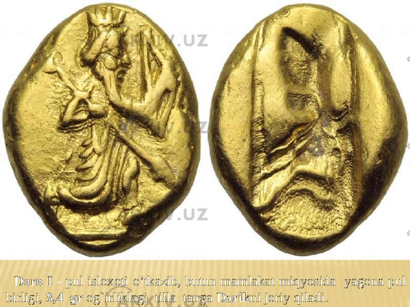 Doro I - pul isloxoti o’tkazib, butun mamlakat miqyosida yagona pul birligi, 8,4 gr og`irliklagi tilla tanga Darik ni joriy qiladi. 
