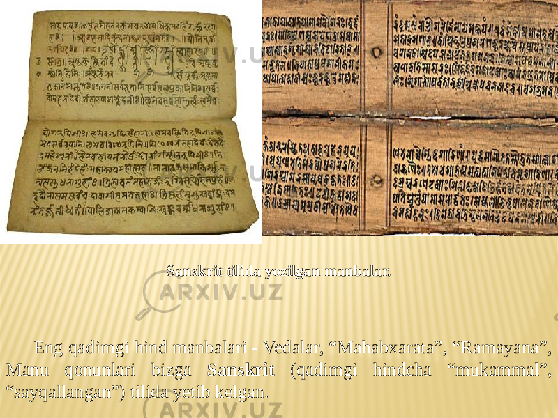 Eng qadimgi hind manbalari - Vedalar, “Mahabxarata”, “Ramayana”, Manu qonunlari bizga Sanskrit (qadimgi hindcha “mukammal”, “sayqallangan”) tilida yetib kelgan. Sanskrit tilida yozilgan manbalar. 