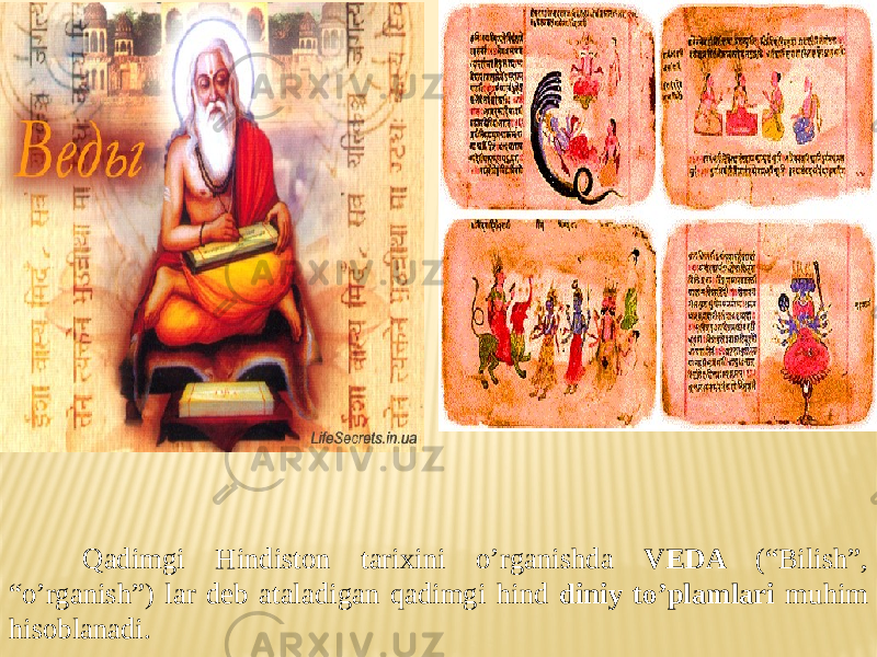  Qadimgi Hindiston tarixini o’rganishda VEDA (“Bilish”, “o’rganish”) lar deb ataladigan qadimgi hind diniy to’plamlari muhim hisoblanadi. 