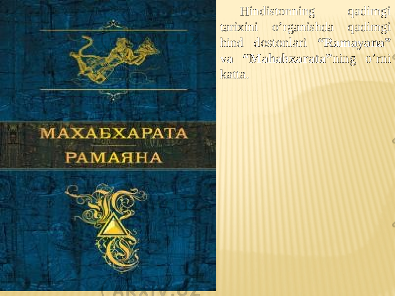 Hindistonning qadimgi tarixini o’rganishda qadimgi hind dostonlari “Ramayana” va “Mahabxarata” ning o’rni katta. 