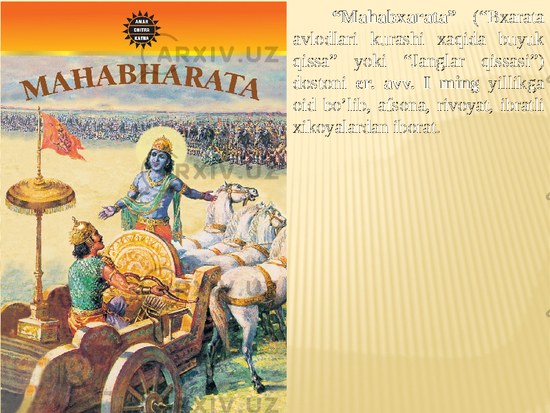  “ Mahabxarata” (“Bxarata avlodlari kurashi xaqida buyuk qissa” yoki “Janglar qissasi”) dostoni er. avv. I ming yillikga oid bo’lib, afsona, rivoyat, ibratli xikoyalardan iborat. 