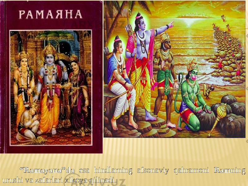  “ Ramayana”da esa hindlarning afsonaviy qahramoni Ram ning urushi va zafarlari xikoya qilinadi. 
