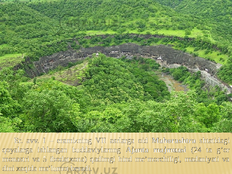 Er. avv. I – eramizning VII asrlarga oid Mahorashtra shtatidagi qoyalarga ishlangan buddaviylarnng Ajanta majmuasi (24 ta g’or monastri va 5 ibodatxona) qadimgi hind me’morchiligi, madaniyati va dini xaqida ma’lumot beradi. 