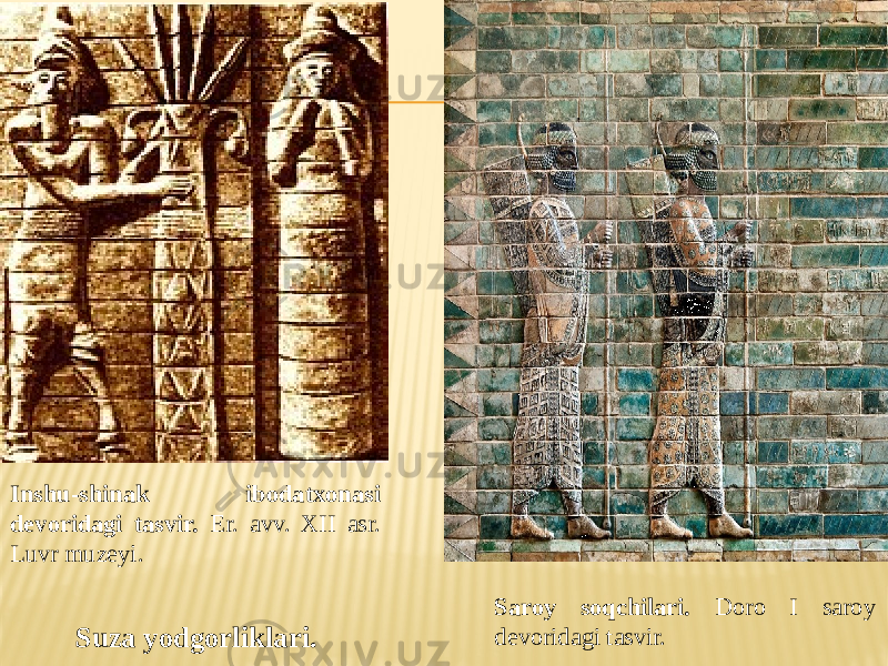 Suza yodgorliklari.Inshu-shinak ibodatxonasi devoridagi tasvir. Er. avv. XII asr. Luvr muzeyi. Saroy soqchilari. Doro I saroy devoridagi tasvir. 