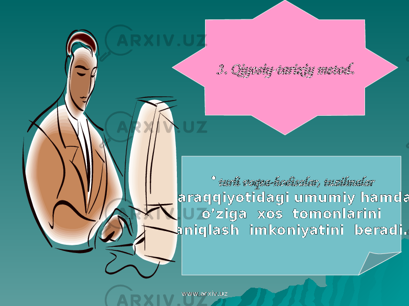 3. Qiyosiy-tarixiy metod. • turli voqea-hodisalar, tuzilmalar taraqqiyotidagi umumiy hamda o’ziga xos tomonlarini aniqlash imkoniyatini beradi. www.arxiv.uzwww.arxiv.uz 