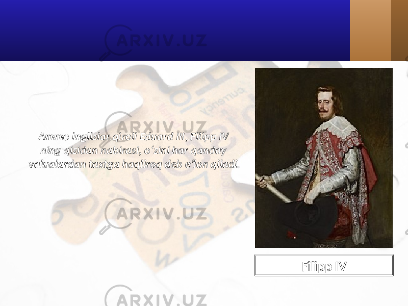 Ammo inglizlar qiroli Eduard III, Filipp IV ning qizidan nabirasi, o‘zini har qanday valualardan taxtga haqliroq deb e’lon qiladi. Filipp IV 