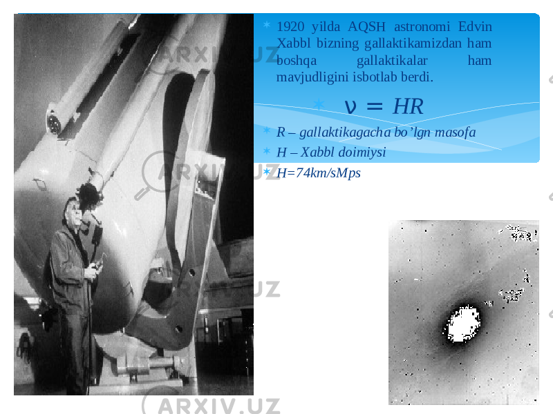  1920 yilda AQSH astronomi Edvin Xabbl bizning gallaktikamizdan ham boshqa gallaktikalar ham mavjudligini isbotlab berdi.  ν = HR  R – gallaktikagacha bo’lgn masofa  H – Xabbl doimiysi  H=74km/sMps 