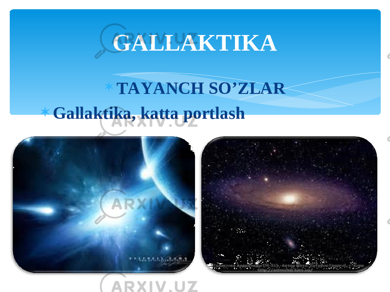  TAYANCH SO’ZLAR  Gallaktika, katta portlash GALLAKTIKA 