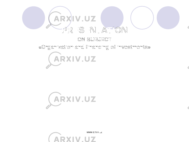 PRESENTATION ON SUBJECT «Organization and financing of investments» www.arxiv.uz 