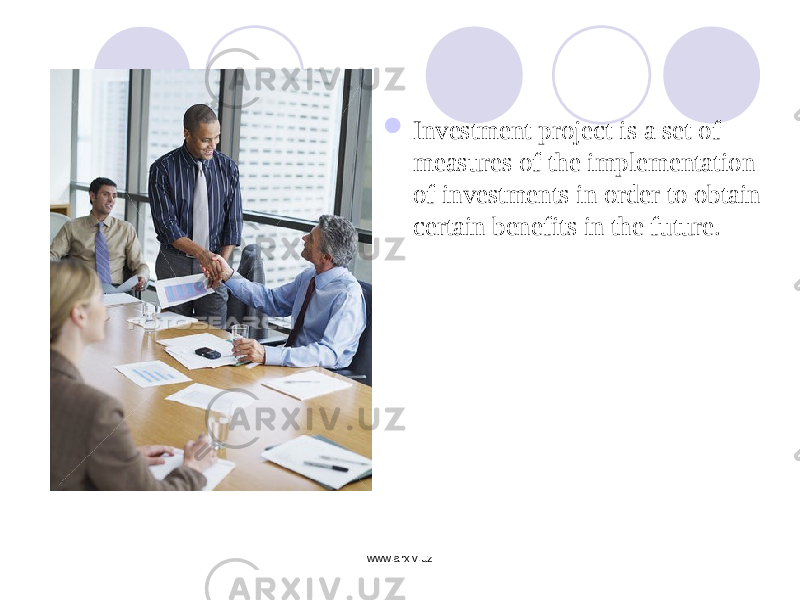  Investment project is a set of measures of the implementation of investments in order to obtain certain benefits in the future. www.arxiv.uz 