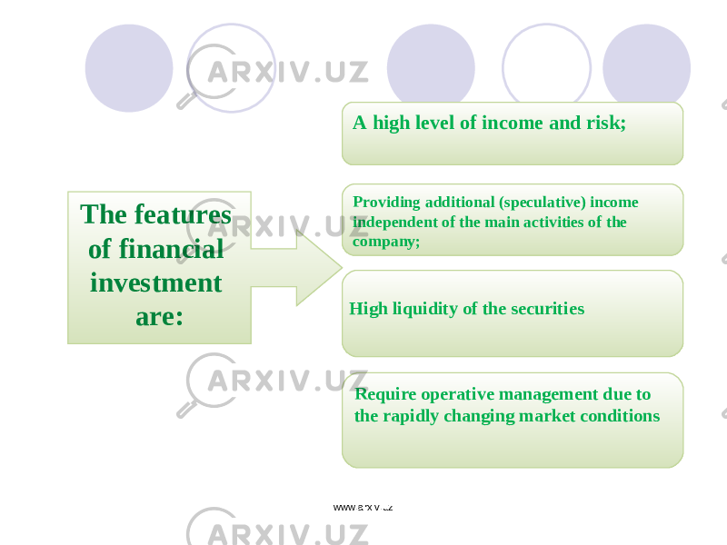 The features of financial investment are: A high level of income and risk; Providing additional (speculative) income independent of the main activities of the company; Require operative management due to the rapidly changing market conditionsHigh liquidity of the securities www.arxiv.uz 