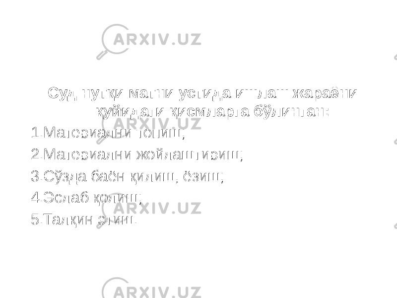 Суд нутқи матни устида ишлаш жараёни қуйидаги қисмларга бўлинган: 1.Материални топиш; 2.Материални жойлаштириш; 3.Сўзда баён қилиш, ёзиш; 4.Эслаб қолиш; 5.Талқин этиш. 