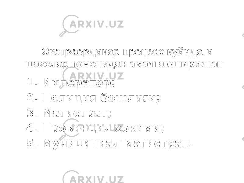 Экстраординар процесс қуйидаги шахслар томонидан амалга оширилган 1. Император; 2. Полиция бошлиғи; 3. Магистрат; 4. Провинция ҳокими; 5. Муниципиал магистрат. 