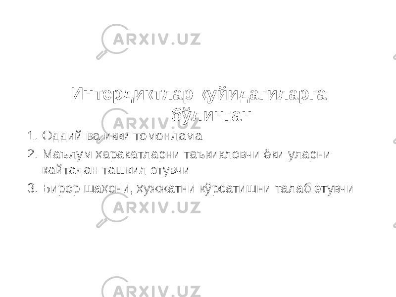  Интердиктлар қуйидагиларга бўлинган: 1. Оддий ва икки томонлама 2. Маълум ҳаракатларни таъқиқловчи ёки уларни қайтадан ташкил этувчи 3. Бирор шаҳсни, ҳужжатни кўрсатишни талаб этувчи 