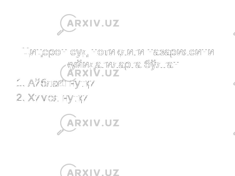 Цицерон суд нотиқлиги назариясини қуйидагиларга бўлган: 1. Айблаш нутқи 2. Ҳимоя нутқи 