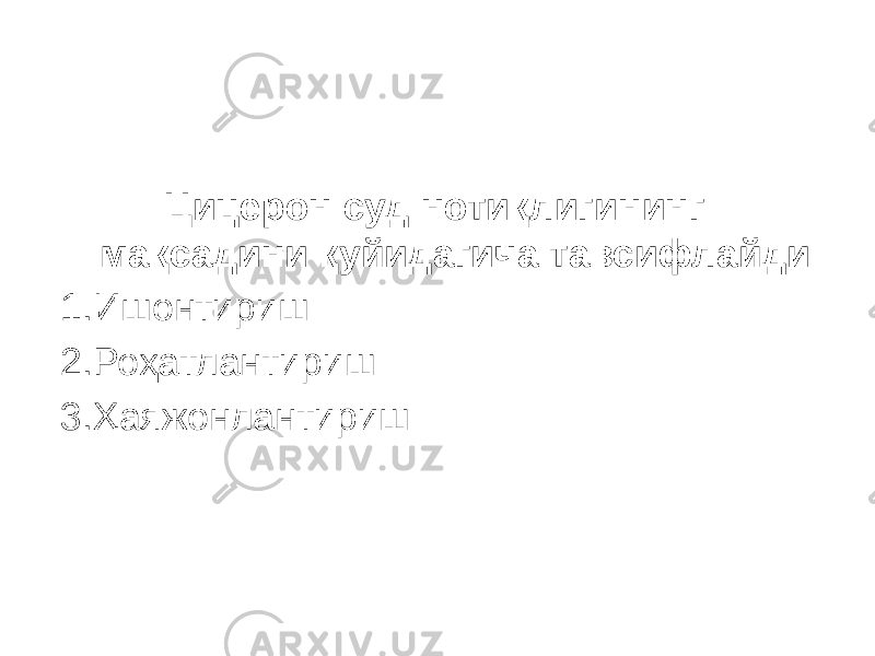 Цицерон суд нотиқлигининг мақсадини қуйидагича тавсифлайди: 1.Ишонтириш 2.Роҳатлантириш 3.Ҳаяжонлантириш 