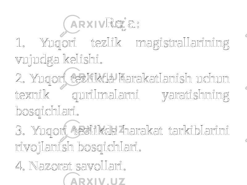 Reja: 1. Yuqori tezlik magistrallarining vujudga kelishi. 2. Yuqori tezlikda harakatlanish uchun texnik qurilmalarni yaratishning bosqichlari. 3. Yuqori tezlikda harakat tarkiblarini rivojlanish bosqichlari. 4. Nazorat savollari. 