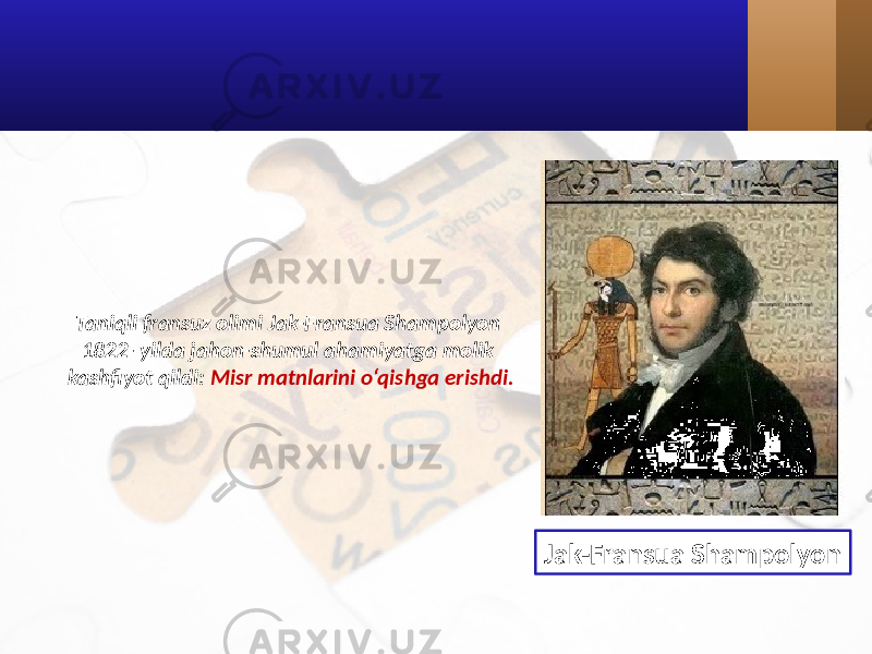 Taniqli fransuz olimi Jak-Fransua Shampolyon 1822- yilda jahon-shumul ahamiyatga molik kashfiyot qildi: Misr matnlarini o‘qishga erishdi. Jak-Fransua Shampolyon 