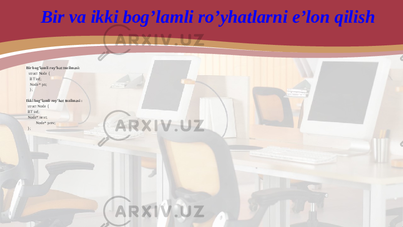 Bir va ikki bog’lamli ro’yhatlarni e’lon qilish Bir bog’lamli roy’hat tuzilmasi: struct Node { BT inf; Node* ptr; }; Ikki bog’lamli roy’hat tuzilmasi : struct Node { BT inf; Node* next; Node* prev; }; 