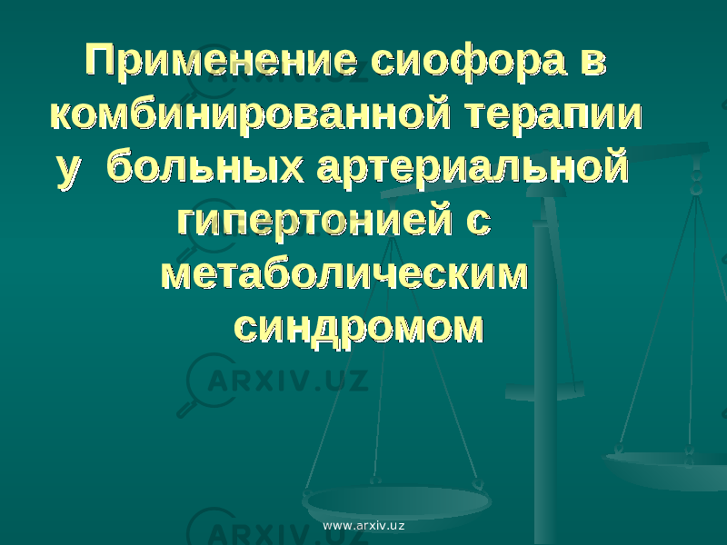 Применение сиофораПрименение сиофора в в комбинированной терапии комбинированной терапии у больных артериальной у больных артериальной гипертонией с гипертонией с метаболическим метаболическим синдромомсиндромом www.arxiv.uz 