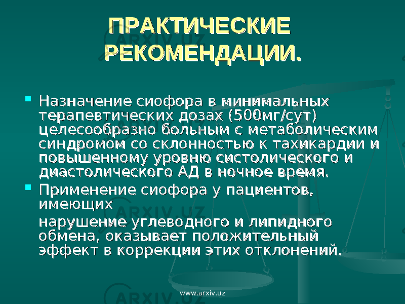 ПРАКТИЧЕСКИЕ ПРАКТИЧЕСКИЕ РЕКОМЕНДАЦИИ.РЕКОМЕНДАЦИИ.  Назначение сиофора в минимальных Назначение сиофора в минимальных терапевтических дозах (500мг/сут) терапевтических дозах (500мг/сут) целесообразно больным с метаболическим целесообразно больным с метаболическим синдромом со склонностью к тахикардии и синдромом со склонностью к тахикардии и повышенному уровню систолического и повышенному уровню систолического и диастолического АД в ночное время.диастолического АД в ночное время.  Применение сиофора у пациентов, Применение сиофора у пациентов, имеющих имеющих нарушение углеводного и липидного нарушение углеводного и липидного обмена, оказывает положительный обмена, оказывает положительный эффект в коррекции этих отклонений.эффект в коррекции этих отклонений. www.arxiv.uz 