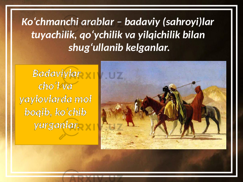 Ko‘chmanchi arablar – badaviy (sahroyi)lar tuyachilik, qo‘ychilik va yilqichilik bilan shug‘ullanib kelganlar. Badaviylar cho‘l va yaylovlarda mol boqib, ko‘chib yurganlar. 