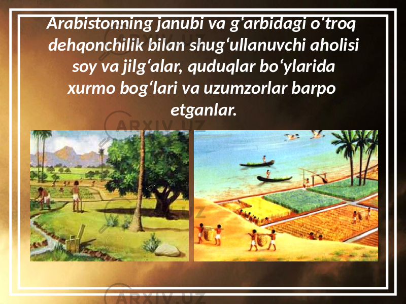 Arabistonning janubi va g‘arbidagi o‘troq dehqonchilik bilan shug‘ullanuvchi aholisi soy va jilg‘alar, quduqlar bo‘ylarida xurmo bog‘lari va uzumzorlar barpo etganlar. 